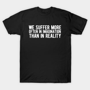 We suffer more often in imagination than in reality T-Shirt